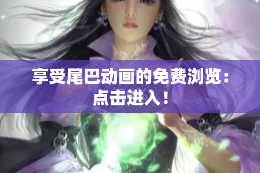 享受尾巴动画的免费浏览：点击进入！