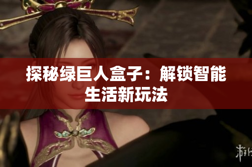 探秘绿巨人盒子：解锁智能生活新玩法