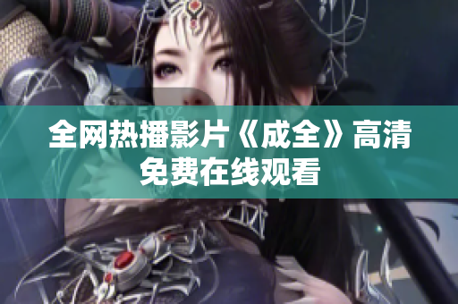 全网热播影片《成全》高清免费在线观看