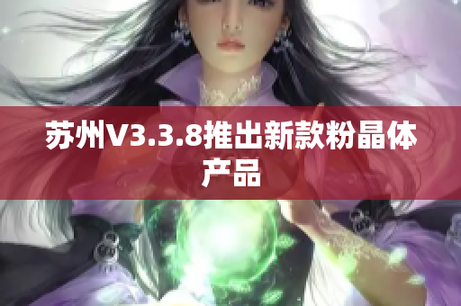 苏州V3.3.8推出新款粉晶体产品