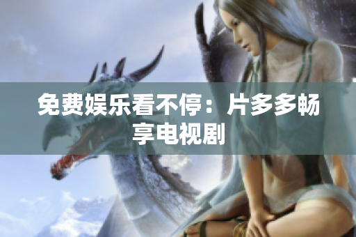 免费娱乐看不停：片多多畅享电视剧