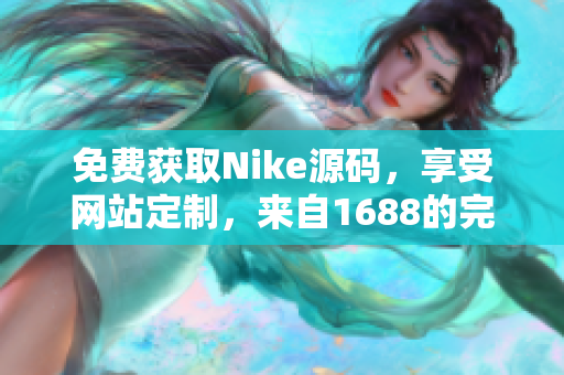 免费获取Nike源码，享受网站定制，来自1688的完美选择