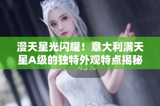 漫天星光闪耀！意大利满天星A级的独特外观特点揭秘