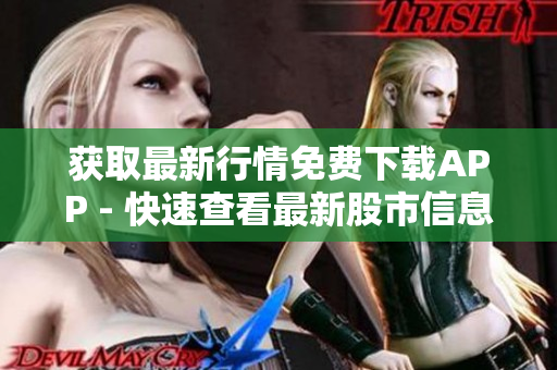 获取最新行情免费下载APP - 快速查看最新股市信息