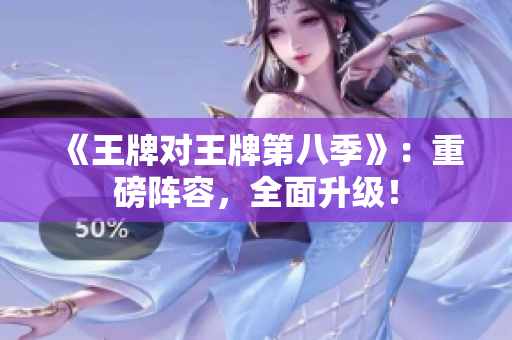 《王牌对王牌第八季》：重磅阵容，全面升级！