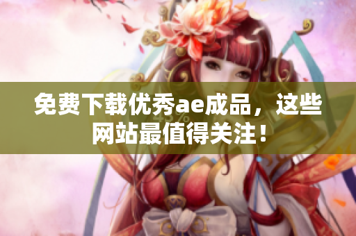 免费下载优秀ae成品，这些网站最值得关注！