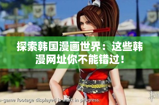 探索韩国漫画世界：这些韩漫网址你不能错过！