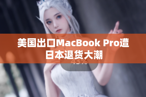 美国出口MacBook Pro遭日本退货大潮