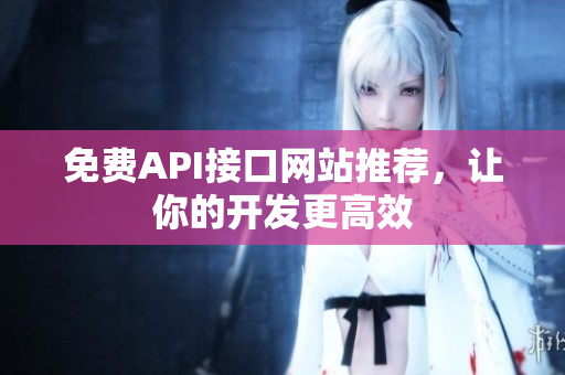 免费API接口网站推荐，让你的开发更高效