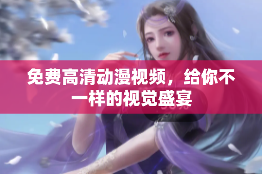 免费高清动漫视频，给你不一样的视觉盛宴