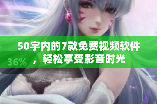 50字内的7款免费视频软件，轻松享受影音时光
