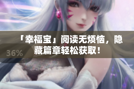 「幸福宝」阅读无烦恼，隐藏篇章轻松获取！