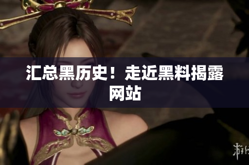 汇总黑历史！走近黑料揭露网站