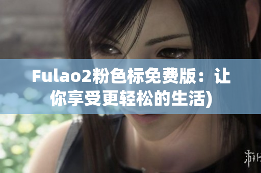 Fulao2粉色标免费版：让你享受更轻松的生活)