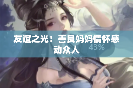 友谊之光！善良妈妈情怀感动众人