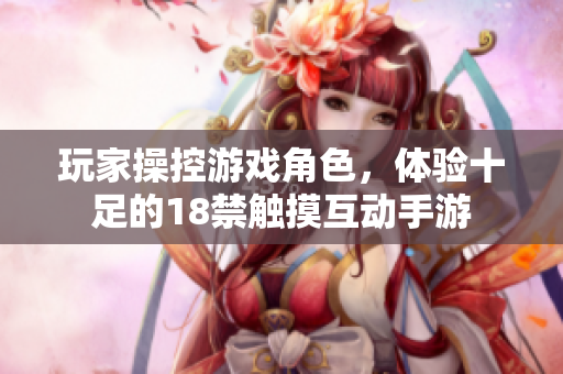 玩家操控游戏角色，体验十足的18禁触摸互动手游