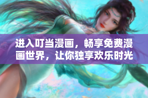 进入叮当漫画，畅享免费漫画世界，让你独享欢乐时光！