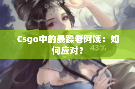 Csgo中的暴躁老阿姨：如何应对？