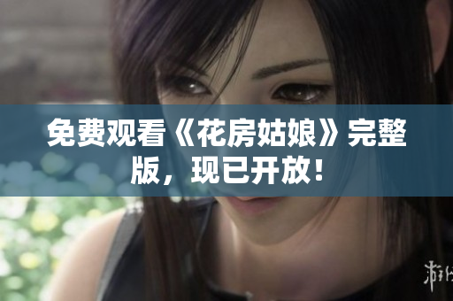 免费观看《花房姑娘》完整版，现已开放！