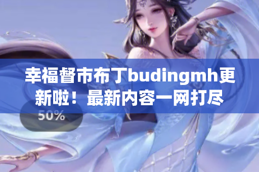 幸福督市布丁budingmh更新啦！最新内容一网打尽