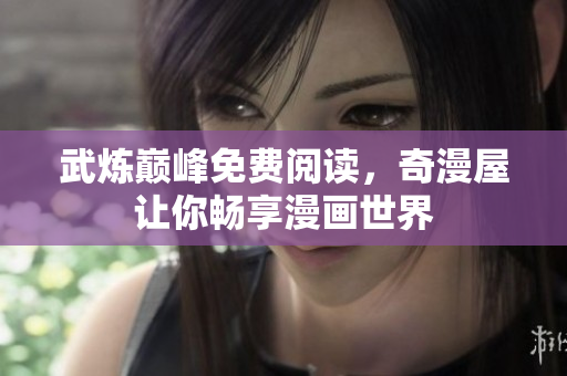 武炼巅峰免费阅读，奇漫屋让你畅享漫画世界