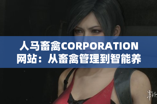 人马畜禽CORPORATION网站：从畜禽管理到智能养殖