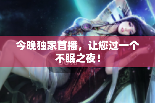 今晚独家首播，让您过一个不眠之夜！