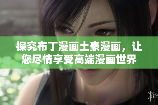 探究布丁漫画土豪漫画，让您尽情享受高端漫画世界