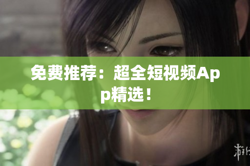 免费推荐：超全短视频App精选！