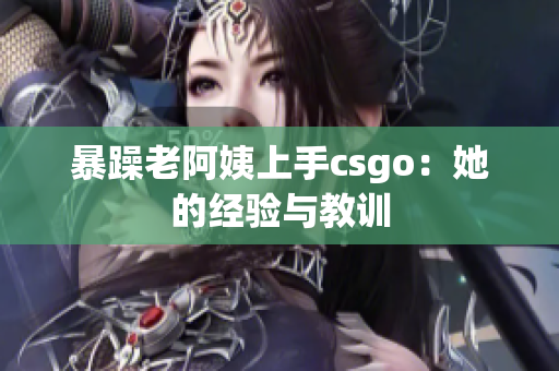 暴躁老阿姨上手csgo：她的经验与教训
