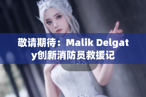 敬请期待：Malik Delgaty创新消防员救援记