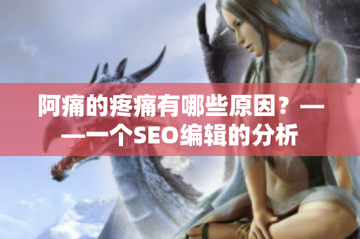 阿痛的疼痛有哪些原因？——一个SEO编辑的分析