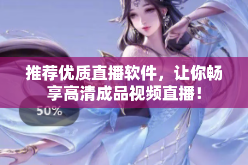 推荐优质直播软件，让你畅享高清成品视频直播！
