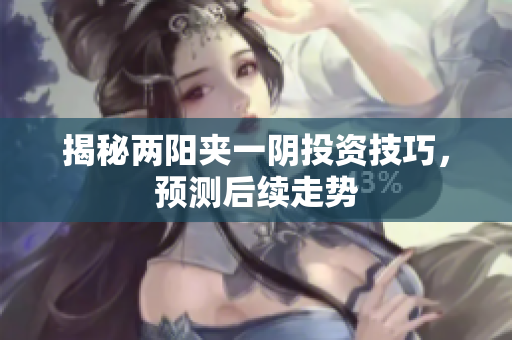 揭秘两阳夹一阴投资技巧，预测后续走势