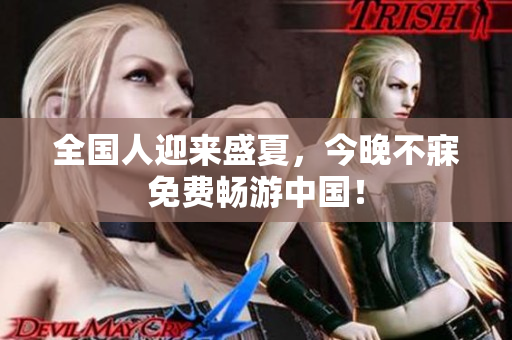全国人迎来盛夏，今晚不寐免费畅游中国！