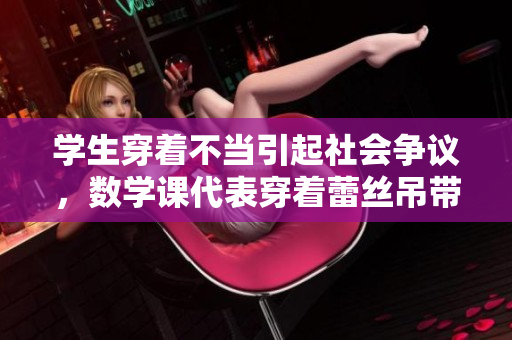 学生穿着不当引起社会争议，数学课代表穿着蕾丝吊带背心惹争议