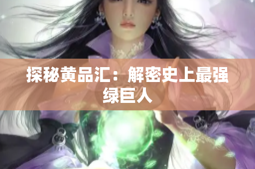 探秘黄品汇：解密史上最强绿巨人