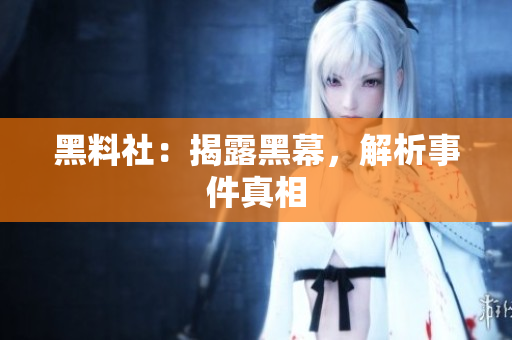 黑料社：揭露黑幕，解析事件真相