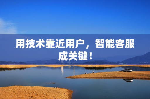 用技术靠近用户，智能客服成关键！