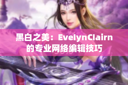 黑白之美：EveIynCIairn的专业网络编辑技巧