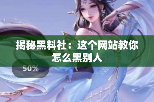 揭秘黑料社：这个网站教你怎么黑别人