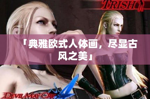 「典雅欧式人体画，尽显古风之美」