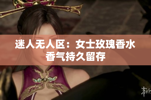 迷人无人区：女士玫瑰香水香气持久留存