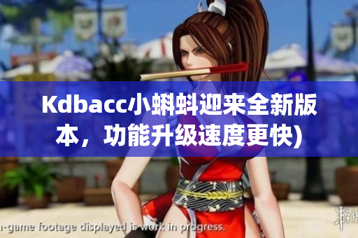 Kdbacc小蝌蚪迎来全新版本，功能升级速度更快)