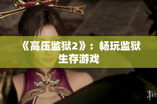《高压监狱2》：畅玩监狱生存游戏