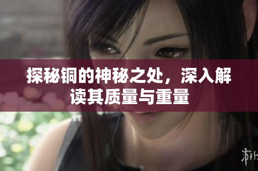 探秘铜的神秘之处，深入解读其质量与重量