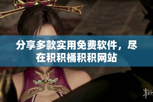 分享多款实用免费软件，尽在积积桶积积网站