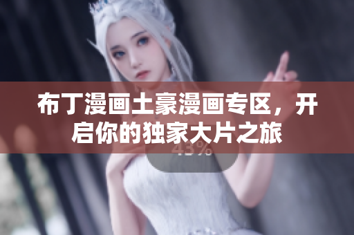 布丁漫画土豪漫画专区，开启你的独家大片之旅