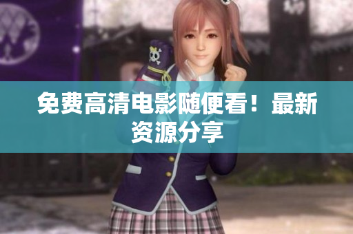 免费高清电影随便看！最新资源分享