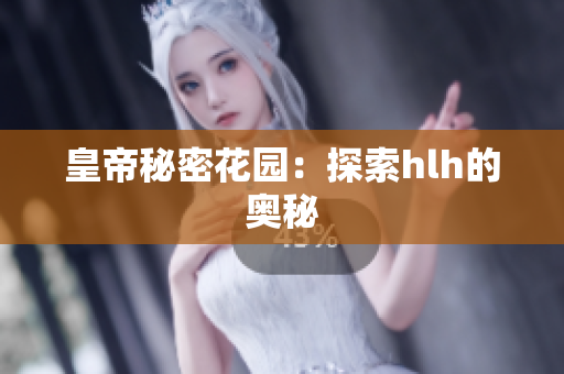 皇帝秘密花园：探索hlh的奥秘